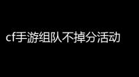 cf手游组队不掉分活动,CF手游巅峰赛怎么组队