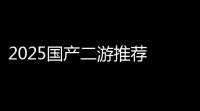 2025国产二游推荐 好玩的国产二游有哪些