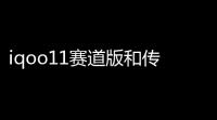 iqoo11赛道版和传奇版玩和平精英哪款好(传奇是不是赛道版游戏呢)