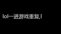 lol一进游戏重复,lol进游戏无限重新连接怎么解决