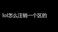 lol怎么注销一个区的角色 「lol游戏账号可以注销」