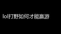lol打野如何才能赢游戏lol打野 掌握野区节奏,成为最强打野选手