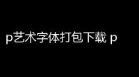 p艺术字体打包下载 pd版