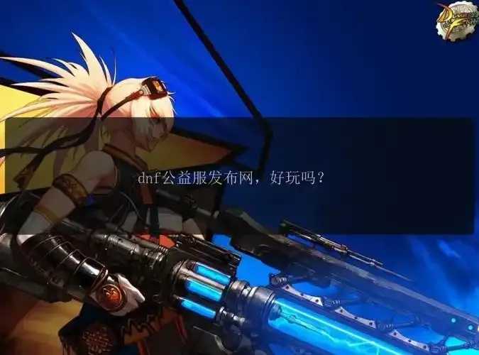 dnf手游公益服吧,体验最新版本,获取详细攻略和资讯