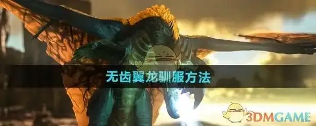 方舟飞升翼龙驯服技巧与步骤全解析