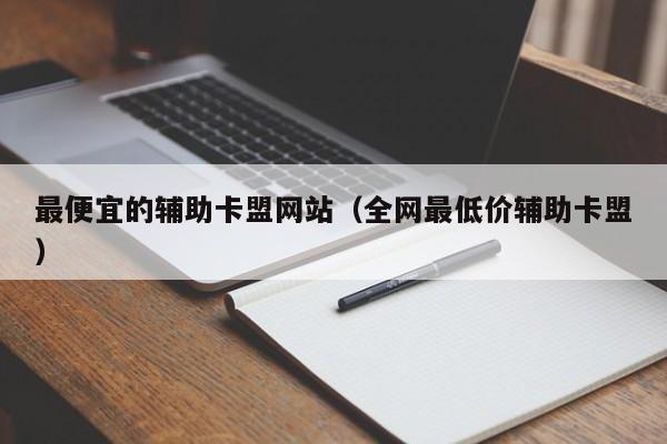 辅助卡盟货源站直供全网最低价