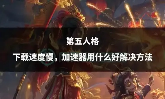 第五人格加速器加网速有效吗实测效果与使用技巧