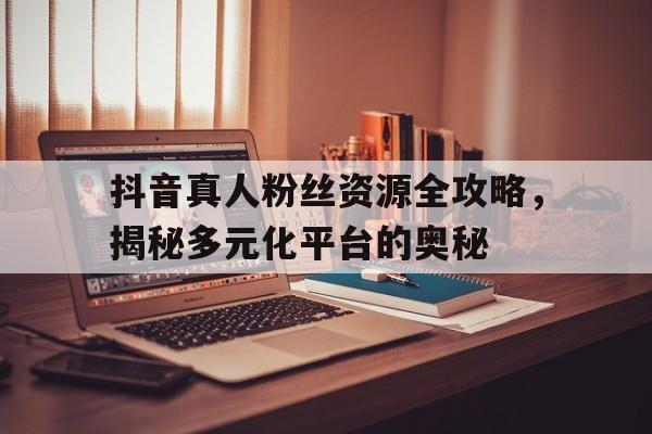 抖音真人粉丝套餐营销效果评估与合规运营指南