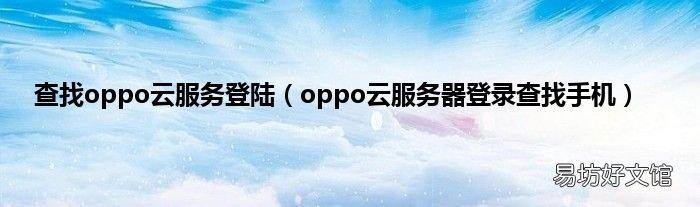OPPO手机云服务官网查找方法与步骤详解