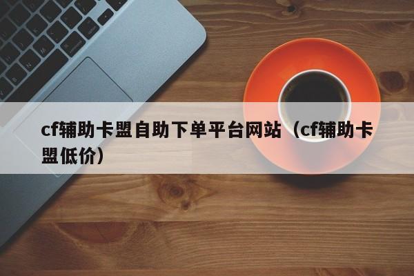 游戏辅助卡盟官网入口,安全支付,热门游戏辅助一键获取