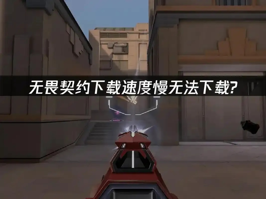 无畏契约下载不了怎么办?解决方法全指南