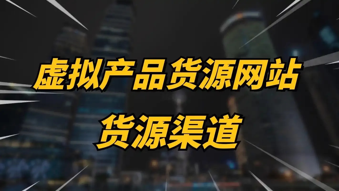 虚拟产品货源网站哪里找?全方位渠道指南