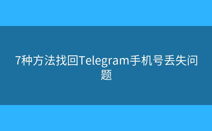 Telegram账号怎么找回:详细指南与教程