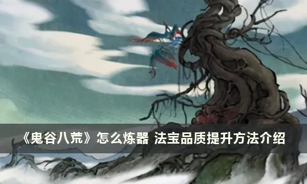 鬼谷八荒法宝品质提升攻略,掌握这些方法轻松强化法宝!