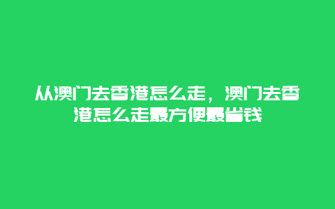 香港到澳门：便捷出行攻略及费用概览