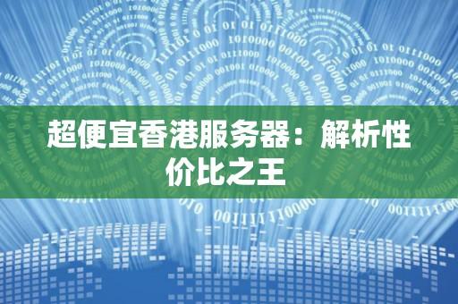 优惠香港服务器：低成本高效选择
