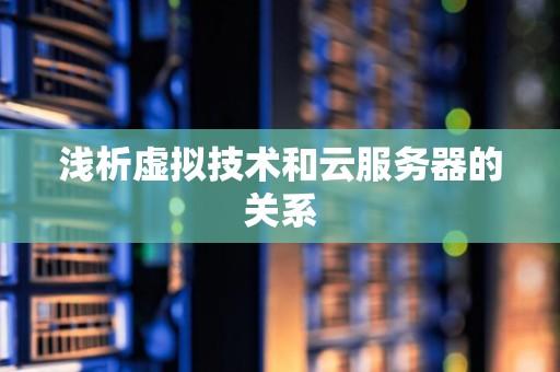 云服务器是虚拟技术吗知乎解答与揭秘