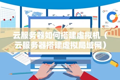 如何用云服务器搭建虚拟主机步骤详解