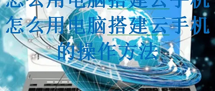 服务器搭建云手机全流程指南：轻松实现移动应用测试与开发