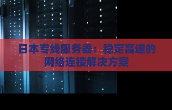 日本服务器租赁指南：成本、技术及2023最新趋势