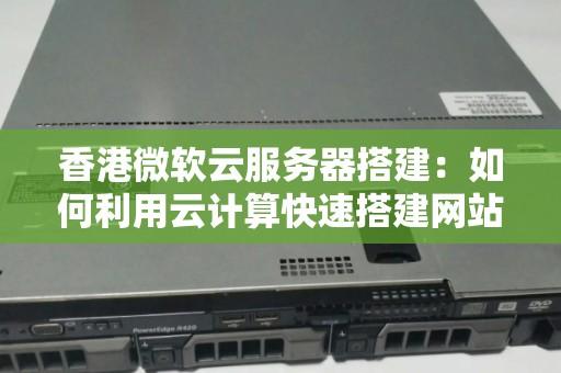 微软云服务器搭建网站全教程与实战步骤