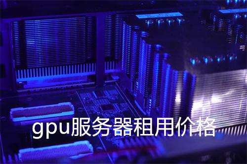 GPU计算服务器租赁价格最新报价及行业对比分析